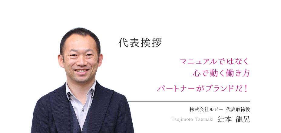 代表挨拶「マニュアルではなく心で動く働き方。パートナーがブランドだ！」